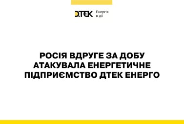 росія вдруге за добу атакувала енергетичне підприємство ДТЕК Енерго