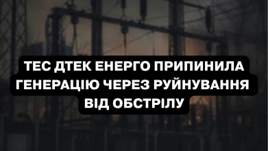 Внаслідок обстрілу ТЕС ДТЕК Енерго припинила генерацію електроенергії, серйозно пошкоджено обладнання